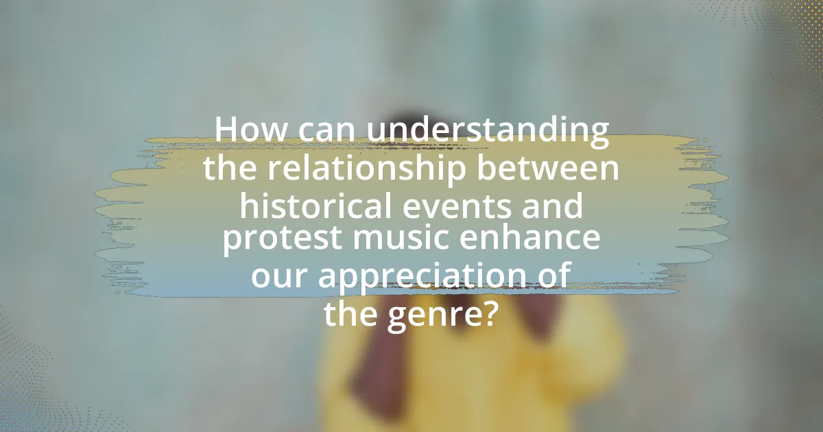 How can understanding the relationship between historical events and protest music enhance our appreciation of the genre?