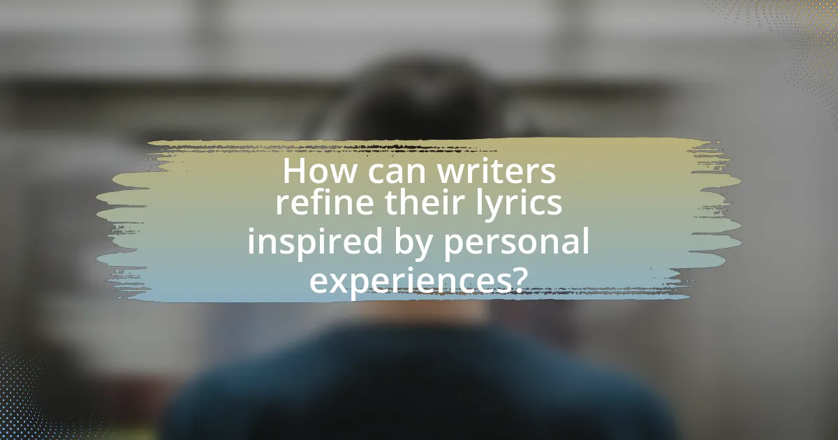 How can writers refine their lyrics inspired by personal experiences?