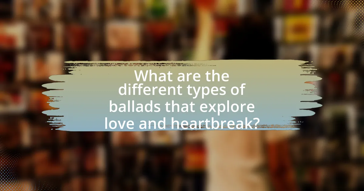 What are the different types of ballads that explore love and heartbreak?